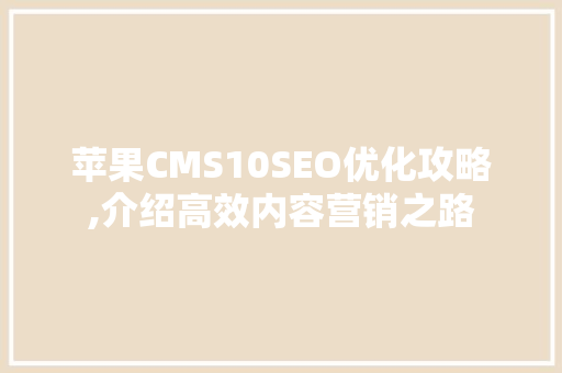 苹果CMS10SEO优化攻略,介绍高效内容营销之路