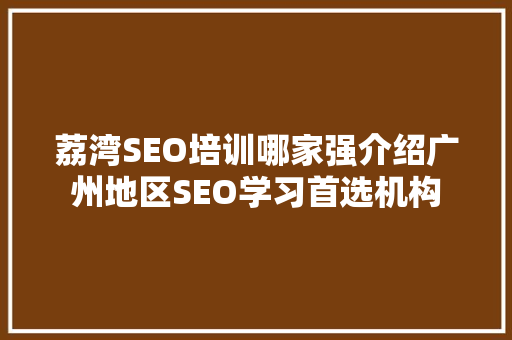 荔湾SEO培训哪家强介绍广州地区SEO学习首选机构