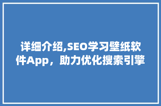 详细介绍,SEO学习壁纸软件App，助力优化搜索引擎排名