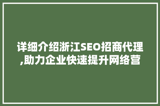 详细介绍浙江SEO招商代理,助力企业快速提升网络营销竞争力
