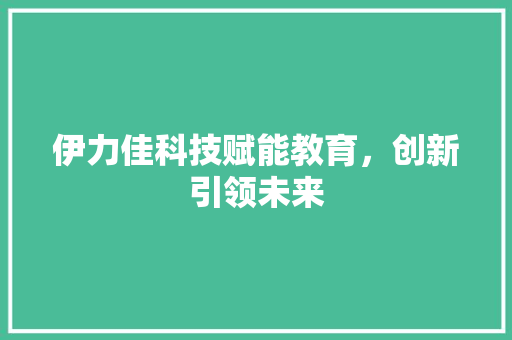 伊力佳科技赋能教育，创新引领未来