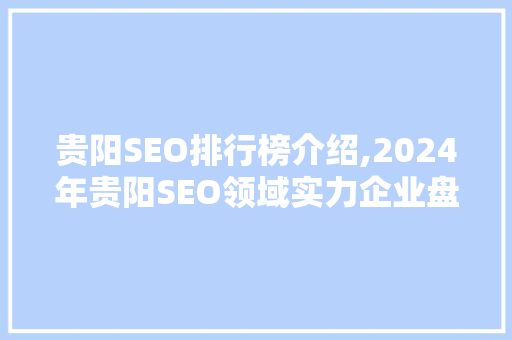 贵阳SEO排行榜介绍,2024年贵阳SEO领域实力企业盘点  第1张