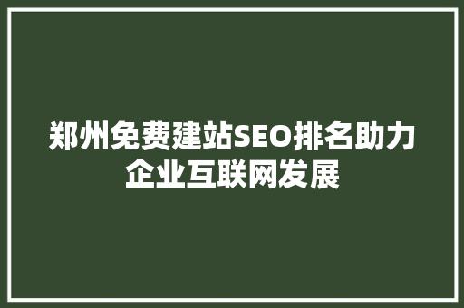 郑州免费建站SEO排名助力企业互联网发展