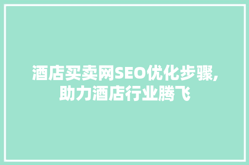酒店买卖网SEO优化步骤,助力酒店行业腾飞