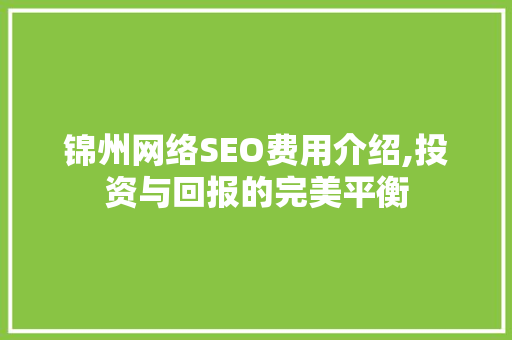 锦州网络SEO费用介绍,投资与回报的完美平衡  第1张