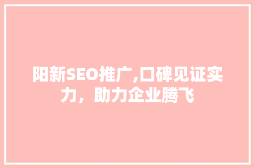 阳新SEO推广,口碑见证实力，助力企业腾飞  第1张
