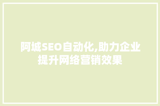 阿城SEO自动化,助力企业提升网络营销效果