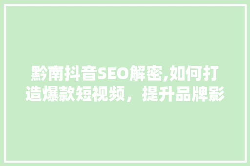 黔南抖音SEO解密,如何打造爆款短视频，提升品牌影响力