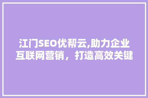 江门SEO优帮云,助力企业互联网营销，打造高效关键词布局步骤