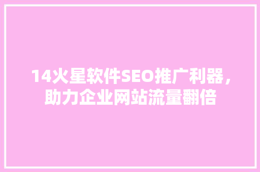 14火星软件SEO推广利器，助力企业网站流量翻倍  第1张
