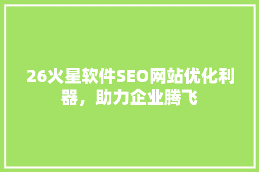 26火星软件SEO网站优化利器，助力企业腾飞
