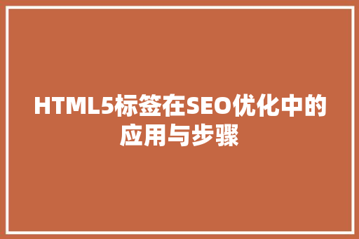 HTML5标签在SEO优化中的应用与步骤