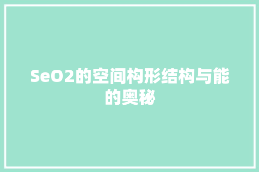 SeO2的空间构形结构与能的奥秘