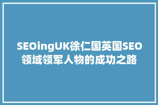 SEOingUK徐仁国英国SEO领域领军人物的成功之路