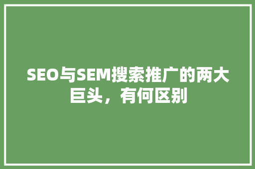 SEO与SEM搜索推广的两大巨头，有何区别