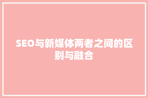 SEO与新媒体两者之间的区别与融合