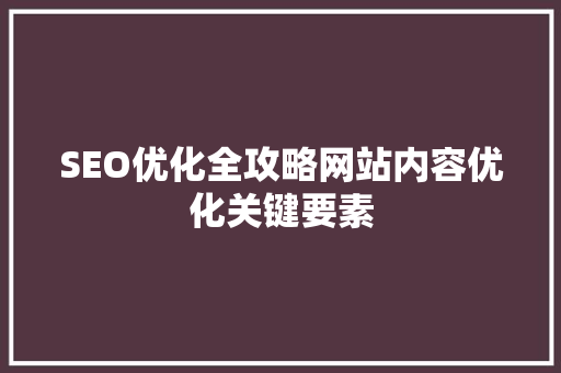 SEO优化全攻略网站内容优化关键要素