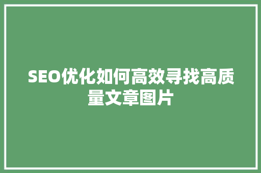 SEO优化如何高效寻找高质量文章图片
