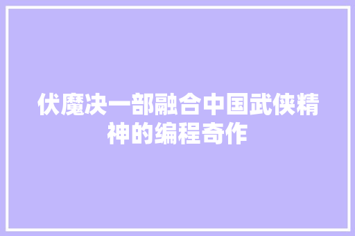 伏魔决一部融合中国武侠精神的编程奇作