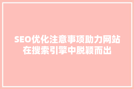 SEO优化注意事项助力网站在搜索引擎中脱颖而出  第1张