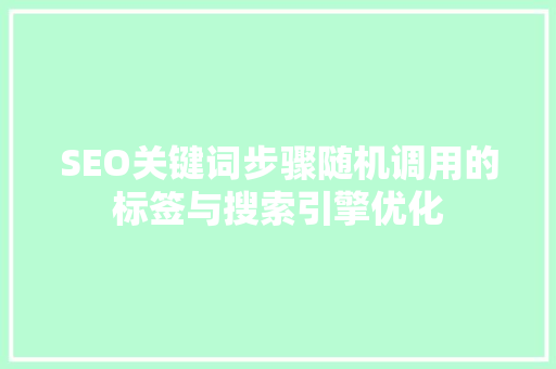 SEO关键词步骤随机调用的标签与搜索引擎优化