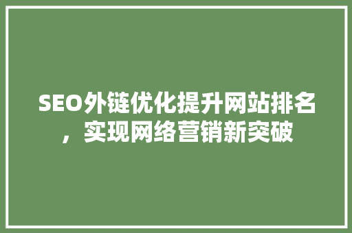 SEO外链优化提升网站排名，实现网络营销新突破