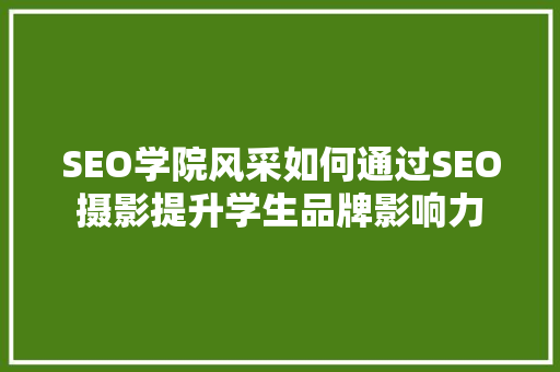 SEO学院风采如何通过SEO摄影提升学生品牌影响力  第1张