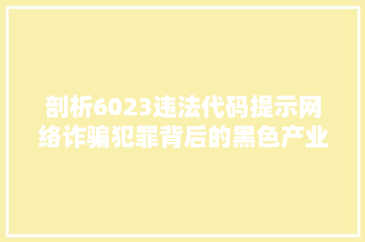 剖析6023违法代码提示网络诈骗犯罪背后的黑色产业链