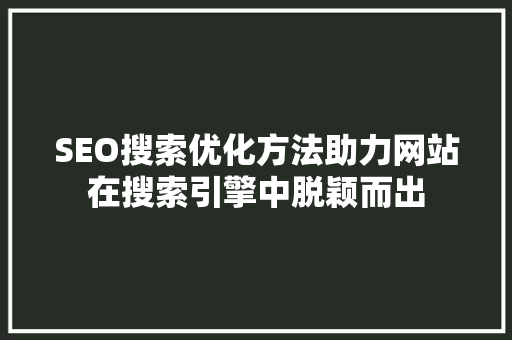 SEO搜索优化方法助力网站在搜索引擎中脱颖而出