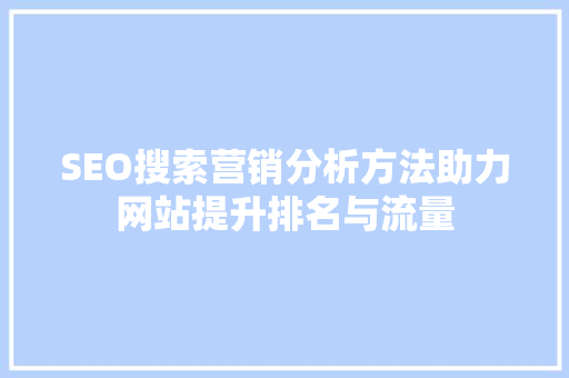 SEO搜索营销分析方法助力网站提升排名与流量