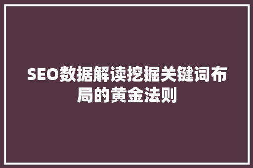 SEO数据解读挖掘关键词布局的黄金法则