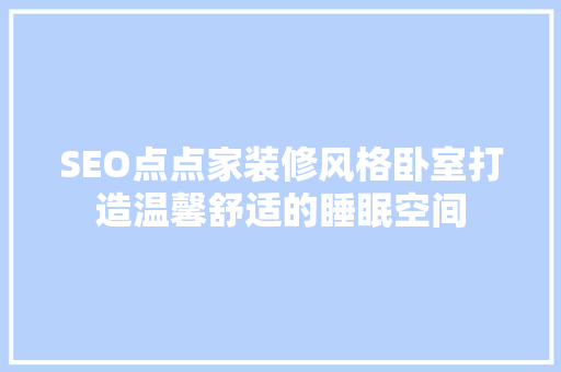 SEO点点家装修风格卧室打造温馨舒适的睡眠空间