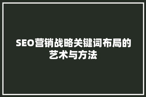 SEO营销战略关键词布局的艺术与方法