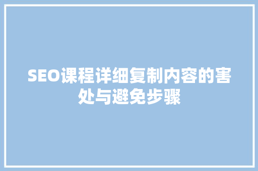 SEO课程详细复制内容的害处与避免步骤