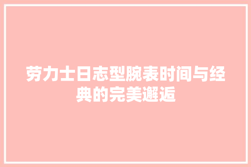劳力士日志型腕表时间与经典的完美邂逅