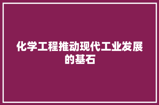 化学工程推动现代工业发展的基石  第1张