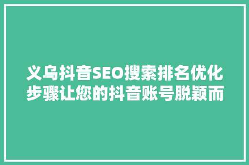 义乌抖音SEO搜索排名优化步骤让您的抖音账号脱颖而出
