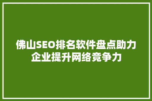 佛山SEO排名软件盘点助力企业提升网络竞争力