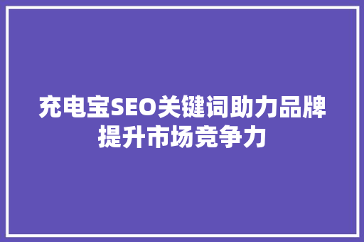 充电宝SEO关键词助力品牌提升市场竞争力  第1张