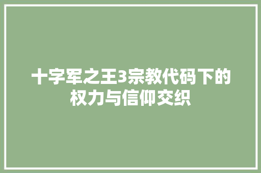 十字军之王3宗教代码下的权力与信仰交织