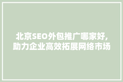 北京SEO外包推广哪家好,助力企业高效拓展网络市场