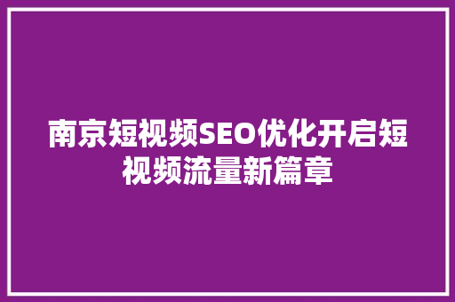 南京短视频SEO优化开启短视频流量新篇章