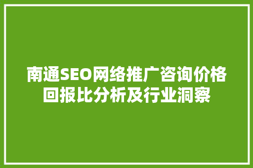 南通SEO网络推广咨询价格回报比分析及行业洞察
