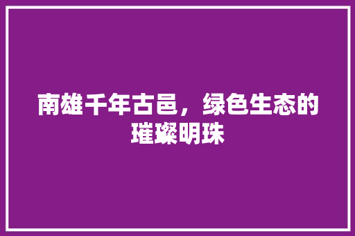 南雄千年古邑，绿色生态的璀璨明珠