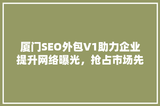 厦门SEO外包V1助力企业提升网络曝光，抢占市场先机