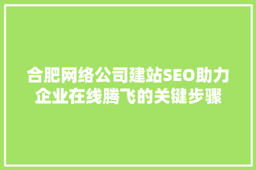 合肥网络公司建站SEO助力企业在线腾飞的关键步骤