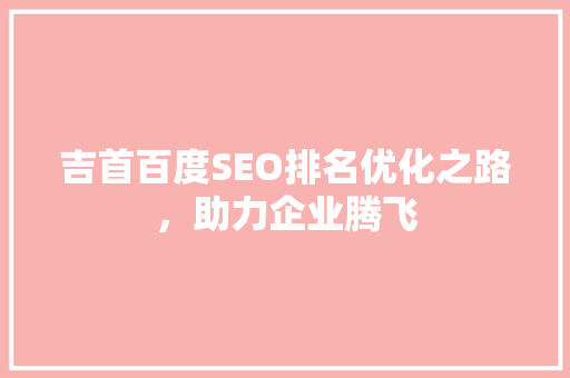 吉首百度SEO排名优化之路，助力企业腾飞