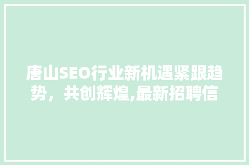 唐山SEO行业新机遇紧跟趋势，共创辉煌,最新招聘信息解读