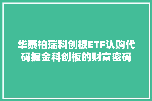 华泰柏瑞科创板ETF认购代码掘金科创板的财富密码