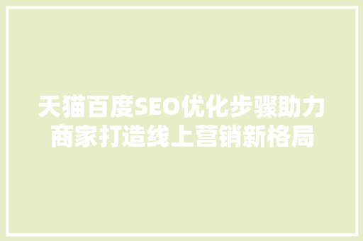 天猫百度SEO优化步骤助力商家打造线上营销新格局  第1张